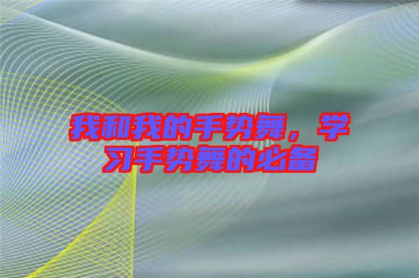 我和我的手勢(shì)舞，學(xué)習(xí)手勢(shì)舞的必備