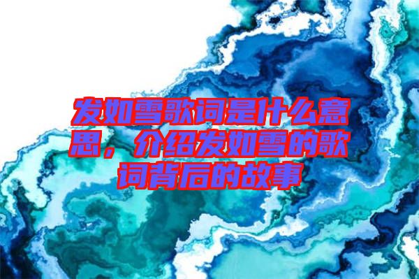 發(fā)如雪歌詞是什么意思，介紹發(fā)如雪的歌詞背后的故事