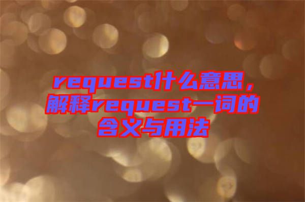 request什么意思，解釋request一詞的含義與用法