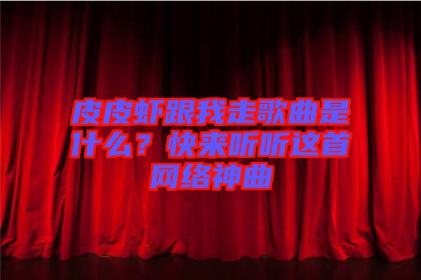 皮皮蝦跟我走歌曲是什么？快來(lái)聽(tīng)聽(tīng)這首網(wǎng)絡(luò)神曲