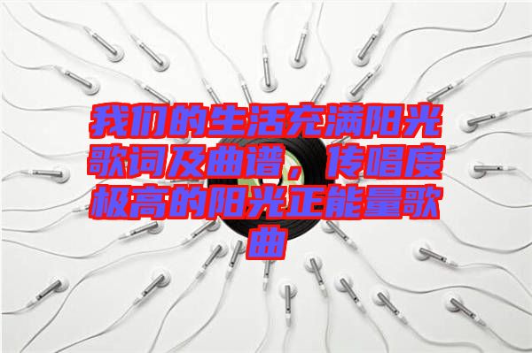 我們的生活充滿陽光歌詞及曲譜，傳唱度極高的陽光正能量歌曲