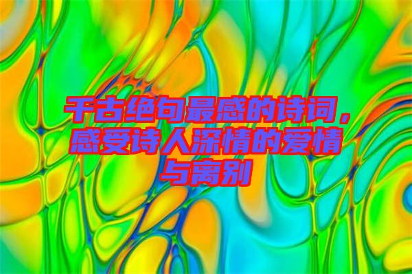 千古絕句最感的詩(shī)詞，感受詩(shī)人深情的愛情與離別