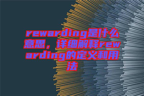 rewarding是什么意思，詳細解釋rewarding的定義和用法