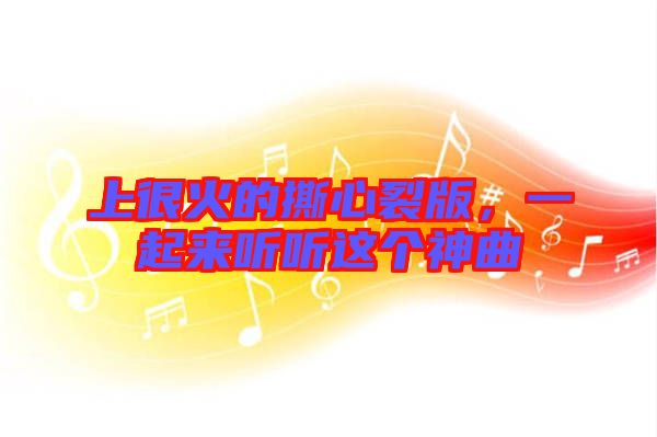 上很火的撕心裂版，一起來聽聽這個神曲