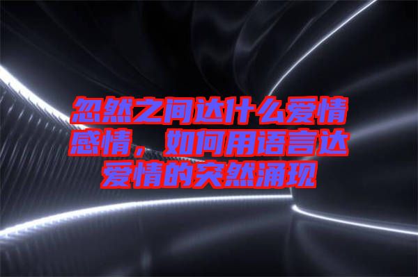 忽然之間達(dá)什么愛情感情，如何用語言達(dá)愛情的突然涌現(xiàn)