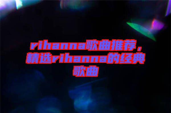 rihanna歌曲推薦，精選rihanna的經(jīng)典歌曲