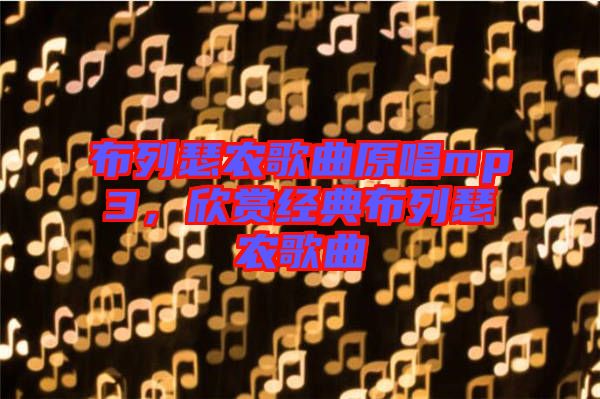 布列瑟農(nóng)歌曲原唱mp3，欣賞經(jīng)典布列瑟農(nóng)歌曲