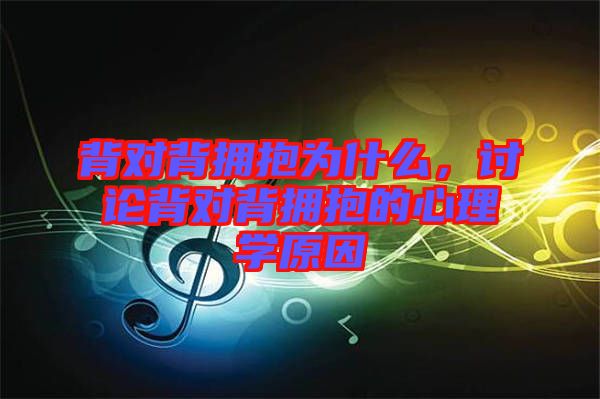 背對背擁抱為什么，討論背對背擁抱的心理學原因