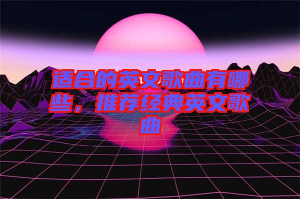 適合的英文歌曲有哪些，推薦經典英文歌曲