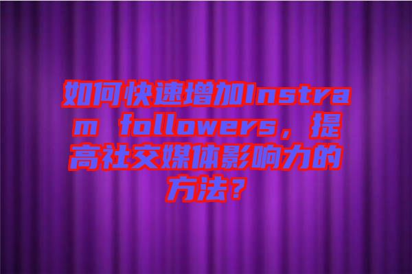 如何快速增加Instram followers，提高社交媒體影響力的方法？