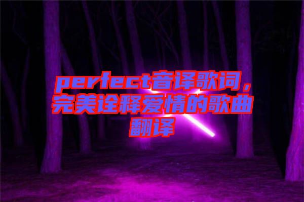 perfect音譯歌詞，完美詮釋愛(ài)情的歌曲翻譯