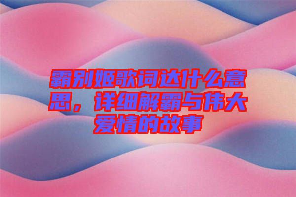 霸別姬歌詞達什么意思，詳細解霸與偉大愛情的故事