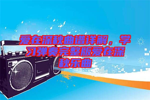 愛在深秋曲譜詳解，學(xué)習(xí)彈奏完整版愛在深秋樂曲