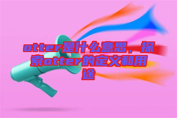 otter是什么意思，探索otter的定義和用途