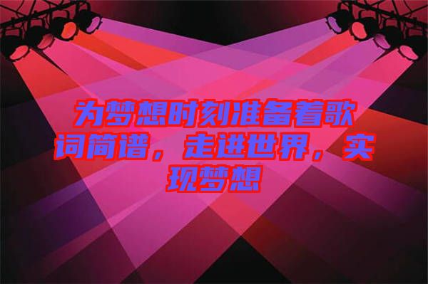 為夢想時刻準(zhǔn)備著歌詞簡譜，走進(jìn)世界，實現(xiàn)夢想