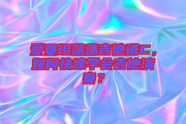 愛要坦蕩蕩吉他譜C，如何快速學(xué)會(huì)吉他演奏？