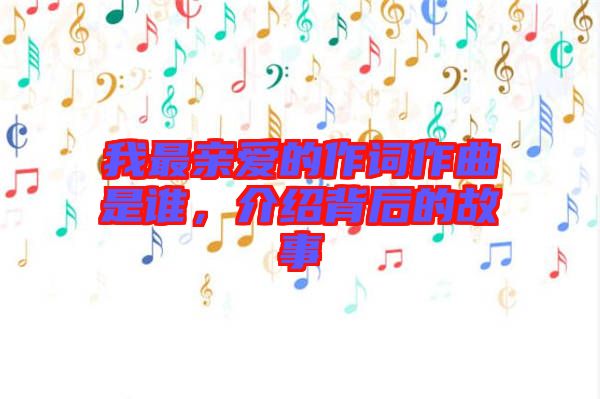 我最親愛的作詞作曲是誰，介紹背后的故事