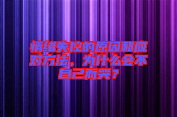 情緒失控的原因和應(yīng)對方法，為什么會(huì)不自己而哭？