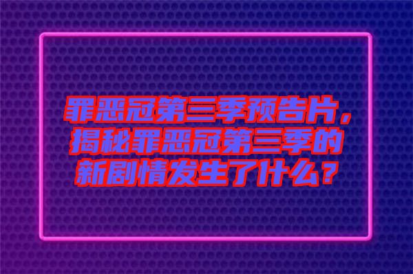 罪惡冠第三季預告片，揭秘罪惡冠第三季的新劇情發(fā)生了什么？