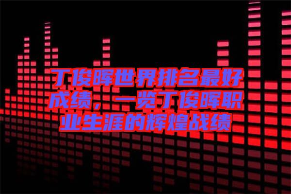 丁俊暉世界排名最好成績(jī)，一覽丁俊暉職業(yè)生涯的輝煌戰(zhàn)績(jī)