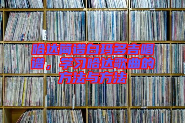 哈達簡譜白瑪多吉唱譜，學習哈達歌曲的方法與方法