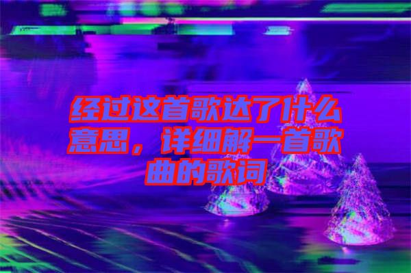 經(jīng)過這首歌達(dá)了什么意思，詳細(xì)解一首歌曲的歌詞