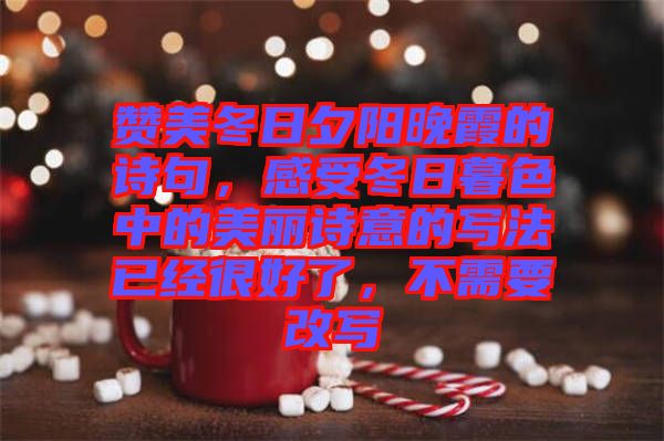 贊美冬日夕陽(yáng)晚霞的詩(shī)句，感受冬日暮色中的美麗詩(shī)意的寫(xiě)法已經(jīng)很好了，不需要改寫(xiě)