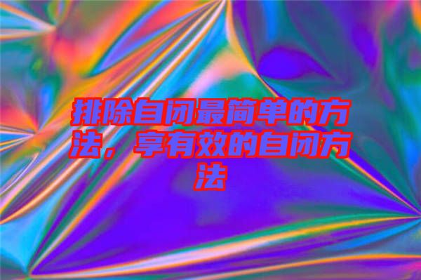 排除自閉最簡單的方法，享有效的自閉方法