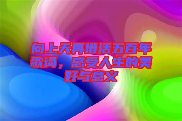 向上天再借活五百年歌詞，感受人生的美好與意義