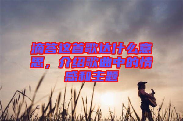 滴答這首歌達(dá)什么意思，介紹歌曲中的情感和主題