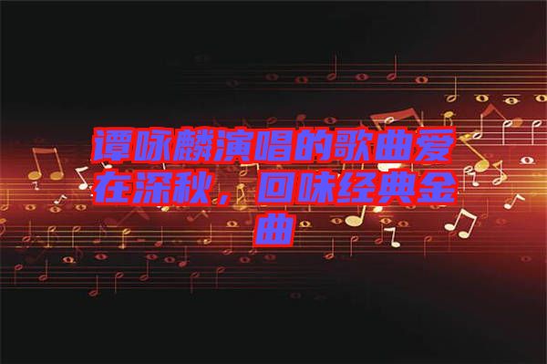 譚詠麟演唱的歌曲愛在深秋，回味經(jīng)典金曲