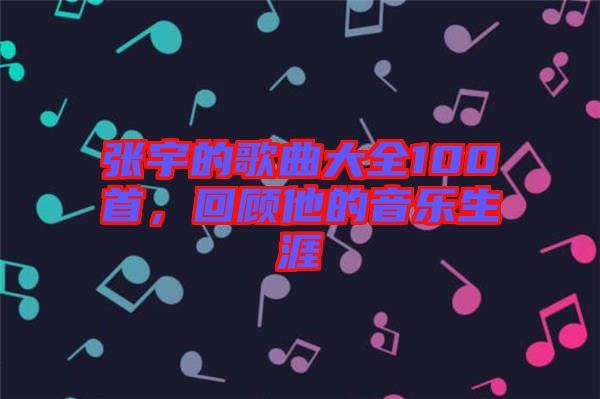 張宇的歌曲大全100首，回顧他的音樂生涯