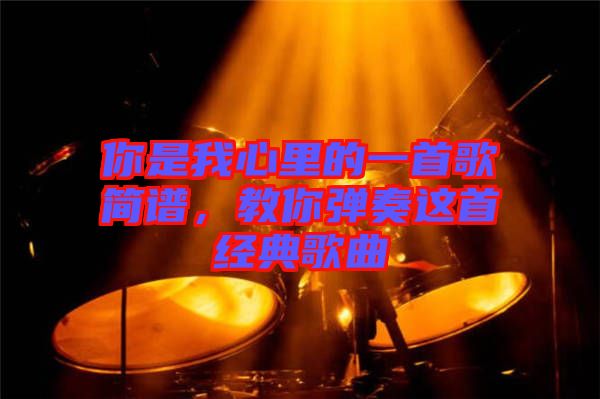 你是我心里的一首歌簡譜，教你彈奏這首經(jīng)典歌曲