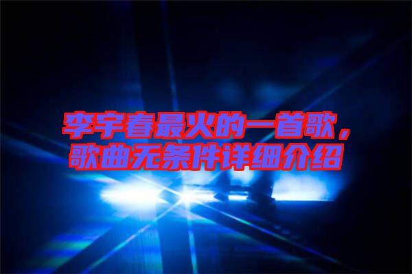 李宇春最火的一首歌，歌曲無條件詳細(xì)介紹