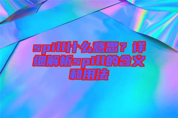 spill什么意思？詳細(xì)解析spill的含義和用法