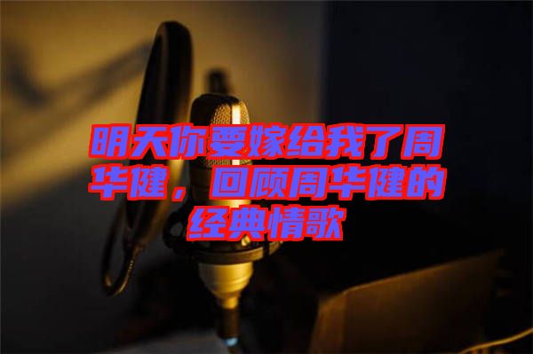 明天你要嫁給我了周華健，回顧周華健的經(jīng)典情歌