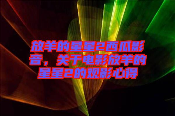 放羊的星星2西瓜影音，關(guān)于電影放羊的星星2的觀影心得