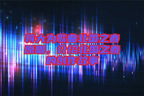 蔣大為歌曲北國之春原唱，介紹北國之春的創(chuàng)作故事