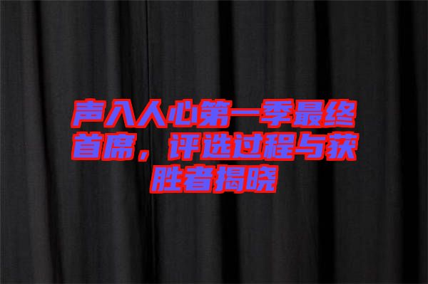 聲入人心第一季最終首席，評(píng)選過程與獲勝者揭曉