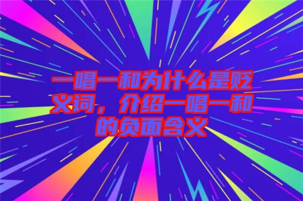 一唱一和為什么是貶義詞，介紹一唱一和的負面含義