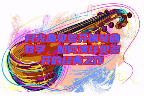 月光曲貝多芬鋼琴曲教學(xué)，如何演繹貝多芬的經(jīng)典之作