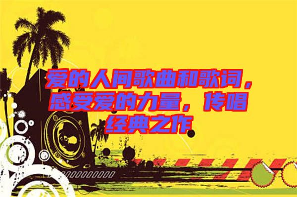 愛的人間歌曲和歌詞，感受愛的力量，傳唱經(jīng)典之作