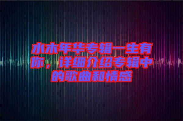 水木年華專輯一生有你，詳細(xì)介紹專輯中的歌曲和情感