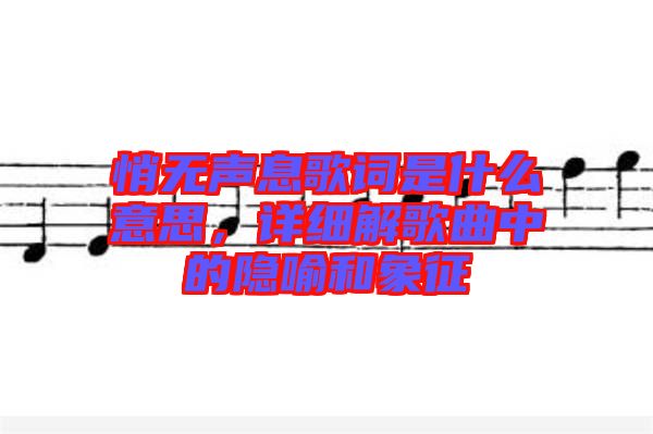 悄無聲息歌詞是什么意思，詳細(xì)解歌曲中的隱喻和象征