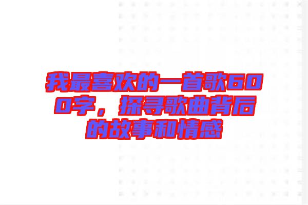 我最喜歡的一首歌600字，探尋歌曲背后的故事和情感