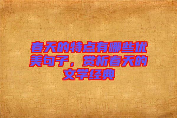 春天的特點(diǎn)有哪些優(yōu)美句子，賞析春天的文學(xué)經(jīng)典