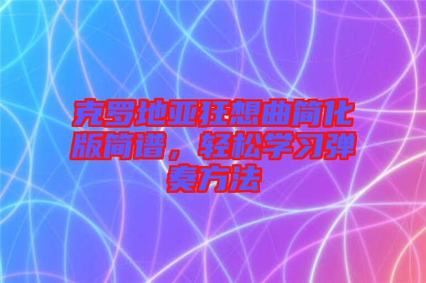 克羅地亞狂想曲簡化版簡譜，輕松學習彈奏方法