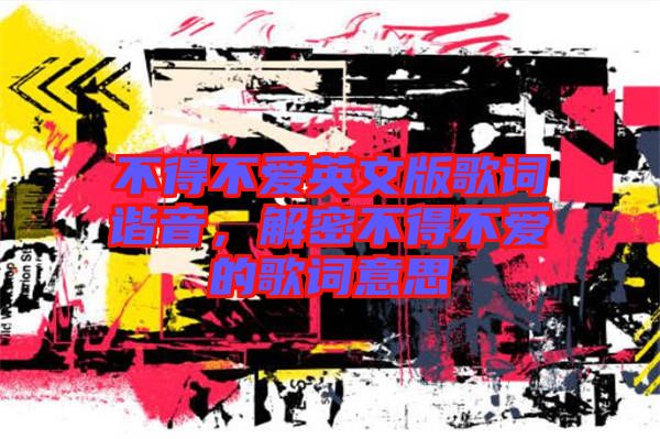 不得不愛英文版歌詞諧音，解密不得不愛的歌詞意思