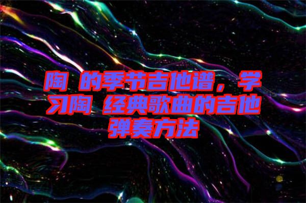 陶喆的季節(jié)吉他譜，學習陶喆經(jīng)典歌曲的吉他彈奏方法