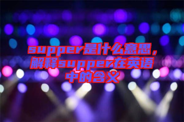 supper是什么意思，解釋supper在英語中的含義